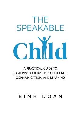 The Speakable Child: A Practical Guide to Fostering Children's Confidence, Communication, and Learning - Binh Doan - cover