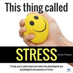 This thing called STRESS. To help you to understand and reduce the physiological and psychological consequences of stress