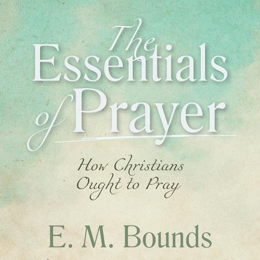 The Essentials of Prayer: How Christians Ought to Pray