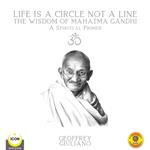 Life Is A Circle Not A Line The Wisdom of Mahatma Gandhi - A Spiritual Primer