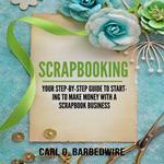 Scrapbooking: Your Step-By-Step Guide To Starting to Make Money With a Scrapbook Business