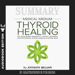 Summary of Medical Medium Thyroid Healing: The Truth behind Hashimoto’s, Grave’s, Insomnia, Hypothyroidism, Thyroid Nodules & Epstein-Barr by Anthony William
