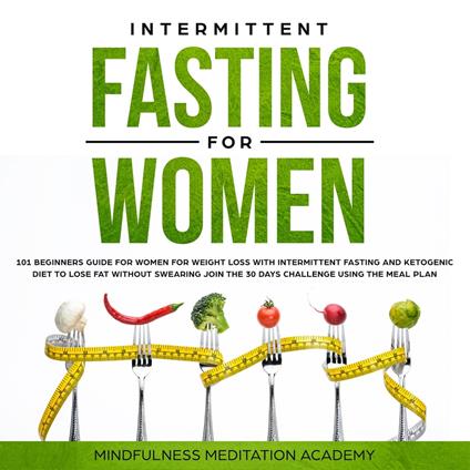 Intermittent Fasting for Women: 101 Beginners Guide for Women for Weight Loss with Intermittent Fasting and Ketogenic Diet to lose Fat without Swearing - Join the 30 Days Challenge using the Meal Plan