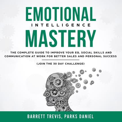 Emotional Intelligence Mastery: The complete Guide to improve your EQ, Social Skills and Communication at Work for better Sales and Personal Success (Join the 30 day Challenge)