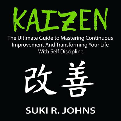 Kaizen: The Ultimate Guide to Mastering Continuous Improvement And Transforming Your Life With Self Discipline