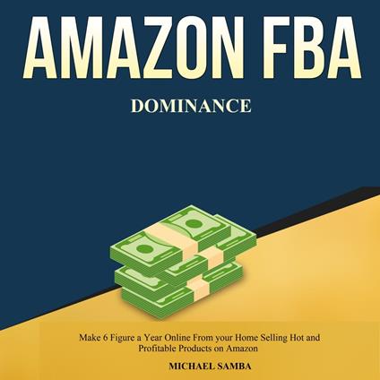 Amazon FBA Dominance: Make 6 Figure a Year Online From your Home Selling Hot and Profitable Products on Amazon