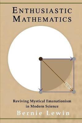 Enthusiastic Mathematics: Reviving Mystical Emanationism in Modern Science - Bernie Lewin - cover