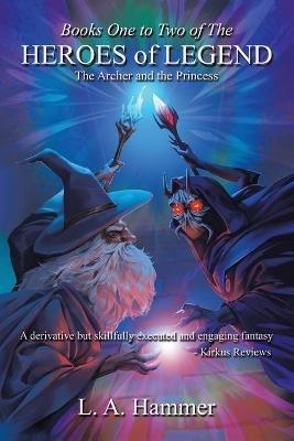 Books One to Two of the Heroes of Legend: The Archer and the Princess - L a Hammer - cover