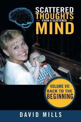 Scattered Thoughts from a Scattered Mind: Volume Vii Back to the Beginning - David Mills - cover
