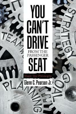 You Can'T Drive from the Passenger Seat: Shade Tree Philosophy - Glenn C Pearson - cover