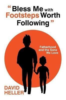Bless Me with Footsteps Worth Following: Fatherhood and the Sons We Love - David Heller - cover