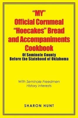 My Official Cornmeal Hoecakes Bread and Accompaniments Cookbook of Seminole County Before the Statehood of Oklahoma: With Seminole Freedmen History Interests - Sharon Hunt - cover