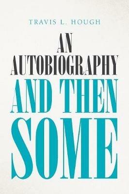An Autobiography and Then Some - Travis L Hough - cover