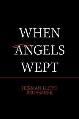 When Angels Wept - Herman Lloyd Bruebaker - cover