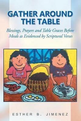 Gather Around the Table: Blessings, Prayers and Table Graces Before Meals as Evidenced by Scriptural Verses - Esther B Jimenez - cover