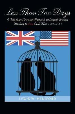 Less Than Two Days: A Tale of an American Man and an English Woman Wanting to Love Each Other 1951-1957 - Lewis W Heniford - cover