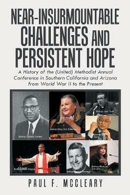 Near-Insurmountable Challenges and Persistent Hope: A History of the (United) Methodist Annual Conference in Southern California and Arizona from World War Ii to the Present - Paul F McCleary - cover
