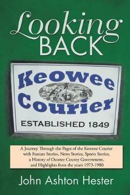 Looking Back: A Journey Through the Pages of the Keowee Courier with Feature Stories, News Stories, Sports Stories, a History of Oconee County Government, and Highlights from the Years 1973-1980 - John Ashton Hester - cover
