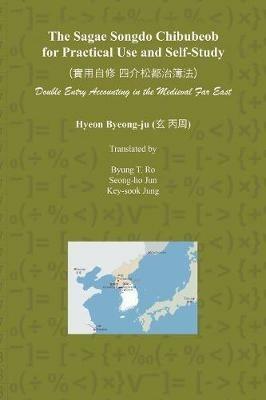 The Sagae Songdo Chibubeob for Practical Use and Self-Study: Double Entry Accounting in the Medieval Far East - Byung T Ro,Seong-Ho Jun,Key-Sook Jung - cover