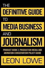 The Definitive Guide to Media Business and Journalism: Product Book 2: Production Media and Animation Conservatism Policy Guide