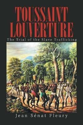 Toussaint Louverture: The Trial of the Slave Trafficking - Jean Senat Fleury - cover