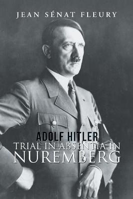 Adolf Hitler: Trial in Absentia in Nuremberg - Jean Senat Fleury - cover