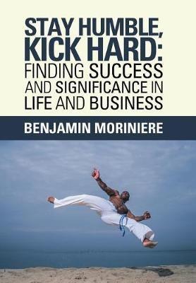 Stay Humble, Kick Hard: Finding Success and Significance in Life and Business - Benjamin Moriniere - cover