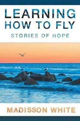 Learning How to Fly: Stories of Hope - Madisson White - cover