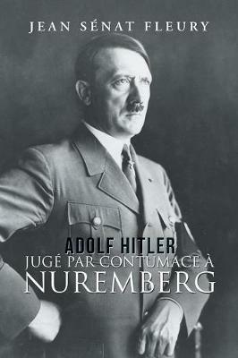 Adolf Hitler: Juge Par Contumace A Nuremberg - Jean Senat Fleury - cover