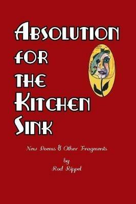 Absolution for the Kitchen Sink: New Poems and Other Fragments - Rod Rippel - cover