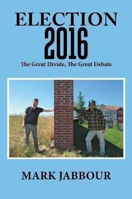 Election 2016: The Great Divide, the Great Debate - Mark Jabbour - cover