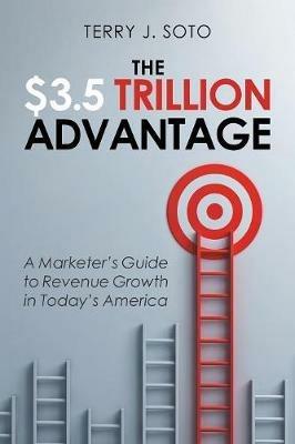 The $3.5 Trillion Advantage: A Marketer's Guide to Revenue Growth in Today's America - Terry J Soto - cover