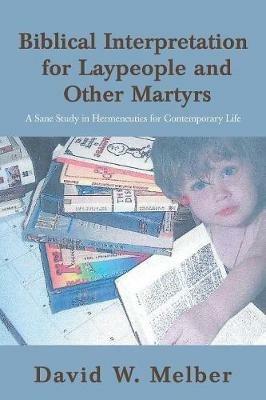Biblical Interpretation for Laypeople and Other Martyrs: A Sane Study in Hermeneutics for Contemporary Life - David W Melber - cover