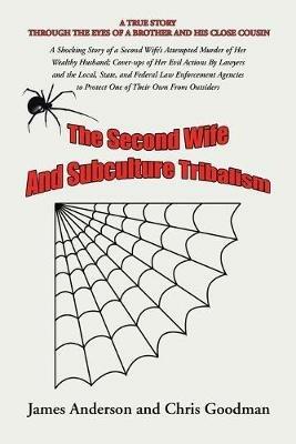 The Second Wife and Subculture Tribalism: A Shocking Story of a Second Wife's Attempted Murder of Her Wealthy Husband; Cover-Ups of Her Evil Actions by Lawyers and the Local, State, and Federal Law Enforcement Agencies to Protect One of Their Own from Outsiders - James Anderson,Chris Goodman - cover