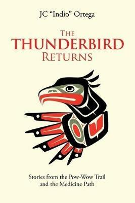 The Thunderbird Returns: Stories from the Pow-Wow Trail and the Medicine Path - Jc Ortega - cover