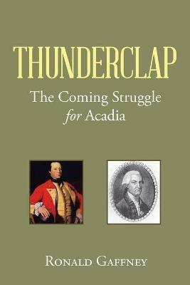 Thunderclap: The Coming Struggle for Acadia - Ronald Gaffney - cover