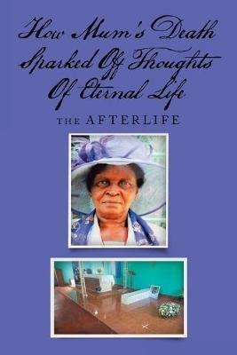 How Mum's Death Sparked off Thoughts of Eternal Life: The Afterlife - Tsitsi Dorcas Jongwe - cover