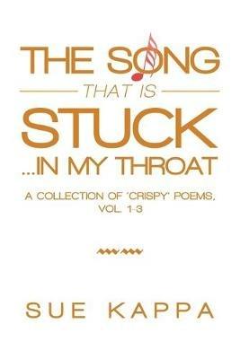 The Song That Is Stuck ...In My Throat: A Collection of 'Crispy' Poems, Vol. 1-3 - Sue Kappa - cover