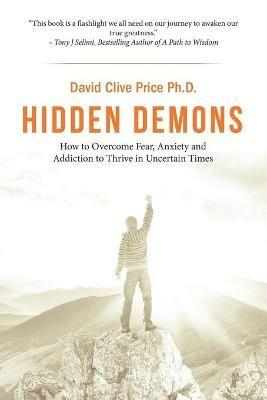 Hidden Demons: How to Overcome Fear, Anxiety and Addiction to Thrive in Uncertain Times - David Clive Price - cover