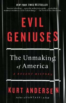 Evil Geniuses: The Unmaking of America: A Recent History - Kurt Andersen - cover
