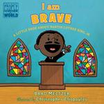 I am Brave: A Little Book about Martin Luther King, Jr.