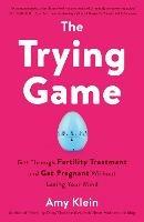 Trying Game: How to Get Pregnant and Get Through Fertility Treatment Without Losing Your Mind