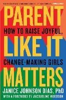 Parent Like It Matters: How to Raise Joyful, Change-Making Girls