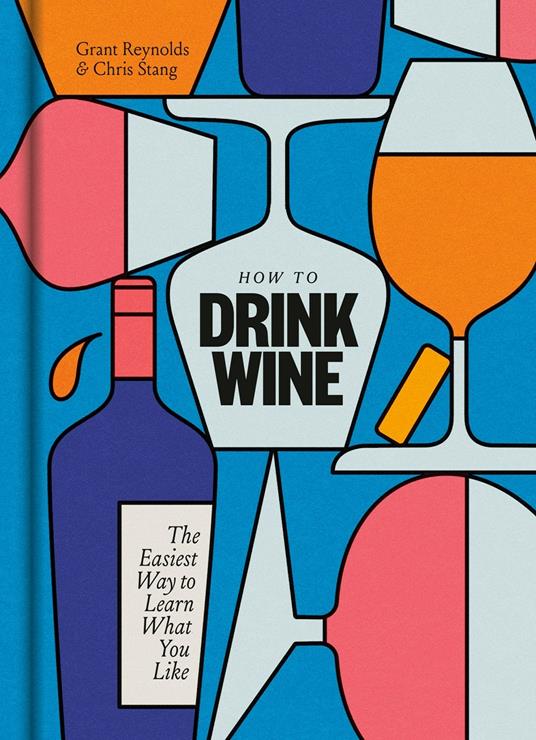 How to Drink Wine: The Easiest Way to Learn What You Like - Grant Reynolds,Chris Stang - cover