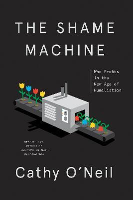 The Shame Machine: Who Profits in the New Age of Humiliation - Cathy O'Neil - cover