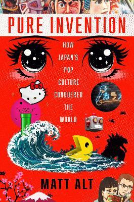 Pure Invention: How Japan's Pop Culture Conquered the World - Matt Alt - cover