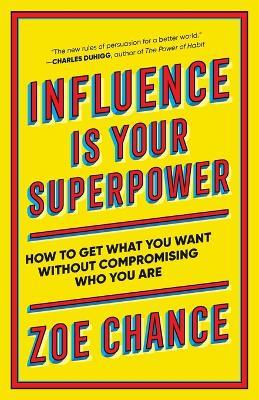 Influence Is Your Superpower: How to Get What You Want Without Compromising Who You Are - Zoe Chance - cover