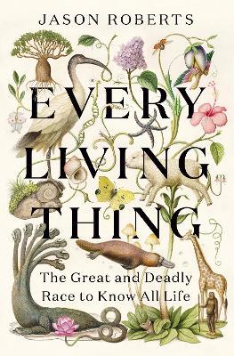 Every Living Thing: The Great and Deadly Race to Know All Life - Jason Roberts - cover