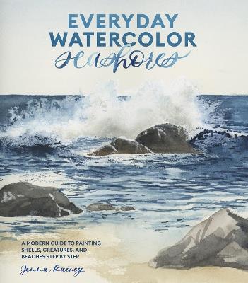 Everyday Watercolor Seashores: A Modern Guide to Painting Shells, Creatures, and Beaches Step by Step - Jenna Rainey - cover