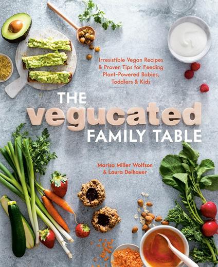 Vegucated Family Table: Irresistible Vegan Recipes and Proven Tips for Feeding Plant-Powered Babies, Toddlers, and Kids - Marisa Miller Wolfson,Laura Delhauer - cover